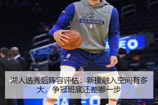 湖人选秀后阵容评估：新援融入空间有多大，争冠班底还差哪一步
